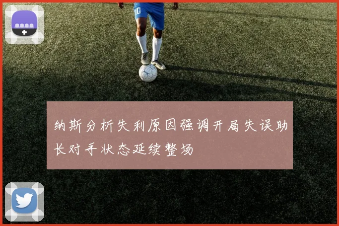 纳斯分析失利原因强调开局失误助长对手状态延续整场