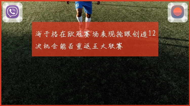 海于格在欧冠赛场表现抢眼创造12次机会能否重返五大联赛