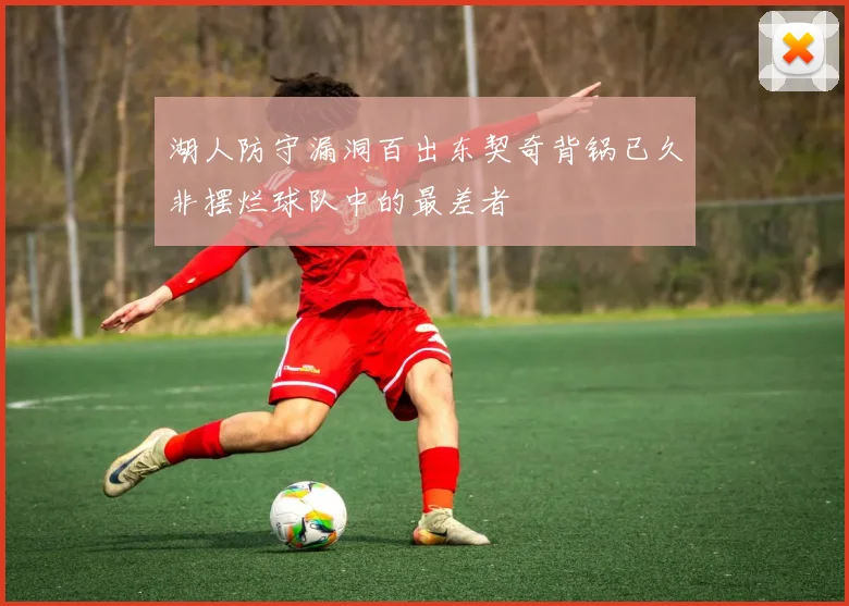 湖人防守漏洞百出东契奇背锅已久非摆烂球队中的最差者