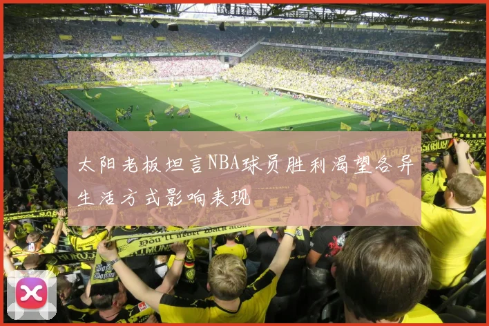 太阳老板坦言NBA球员胜利渴望各异生活方式影响表现