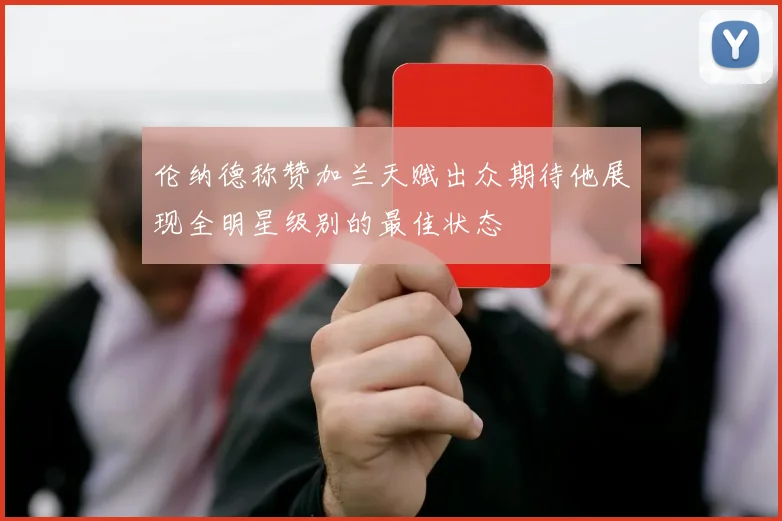 伦纳德称赞加兰天赋出众期待他展现全明星级别的最佳状态