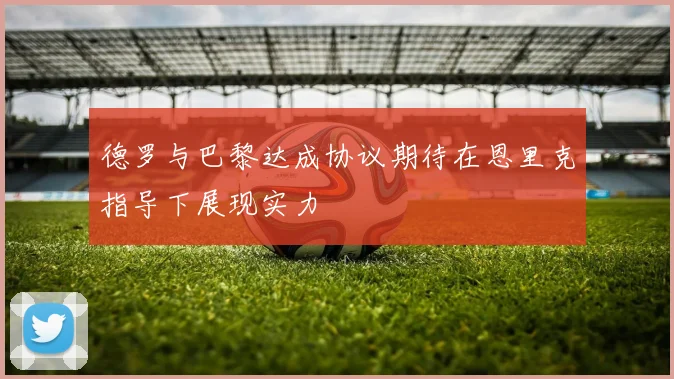 德罗与巴黎达成协议期待在恩里克指导下展现实力