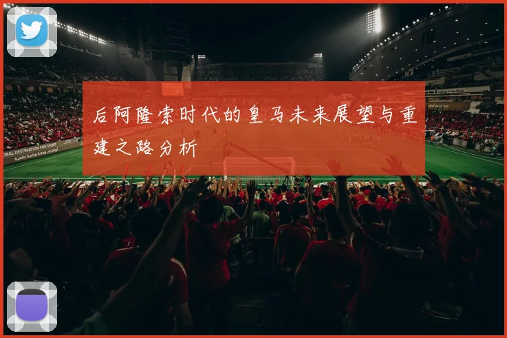 后阿隆索时代的皇马未来展望与重建之路分析
